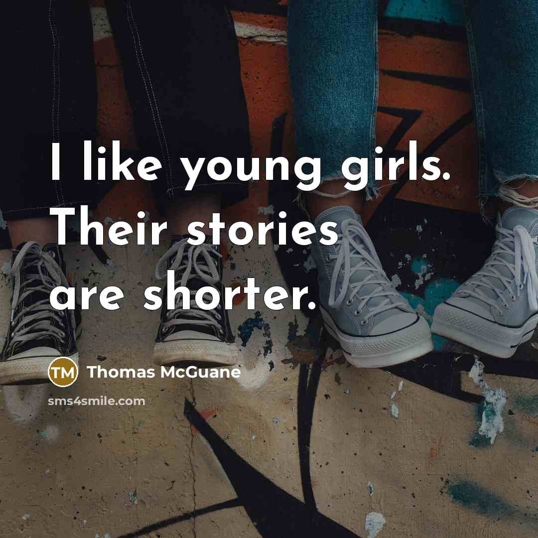 “I like young girls. Their stories are shorter.…” quote by Thomas McGuane