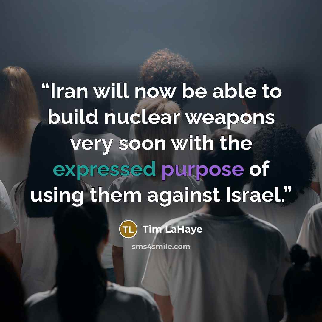 “Iran will now be able to build nuclear weapons very soon with the expressed purpose of using them against Israel.” quote by Tim LaHaye