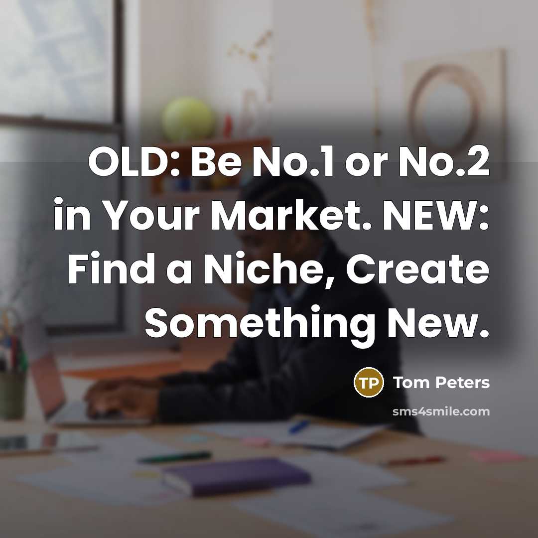 “OLD: Be No.1 or No.2 in Your Market. NEW: Find a Niche, Create Something New.” quote by Tom Peters