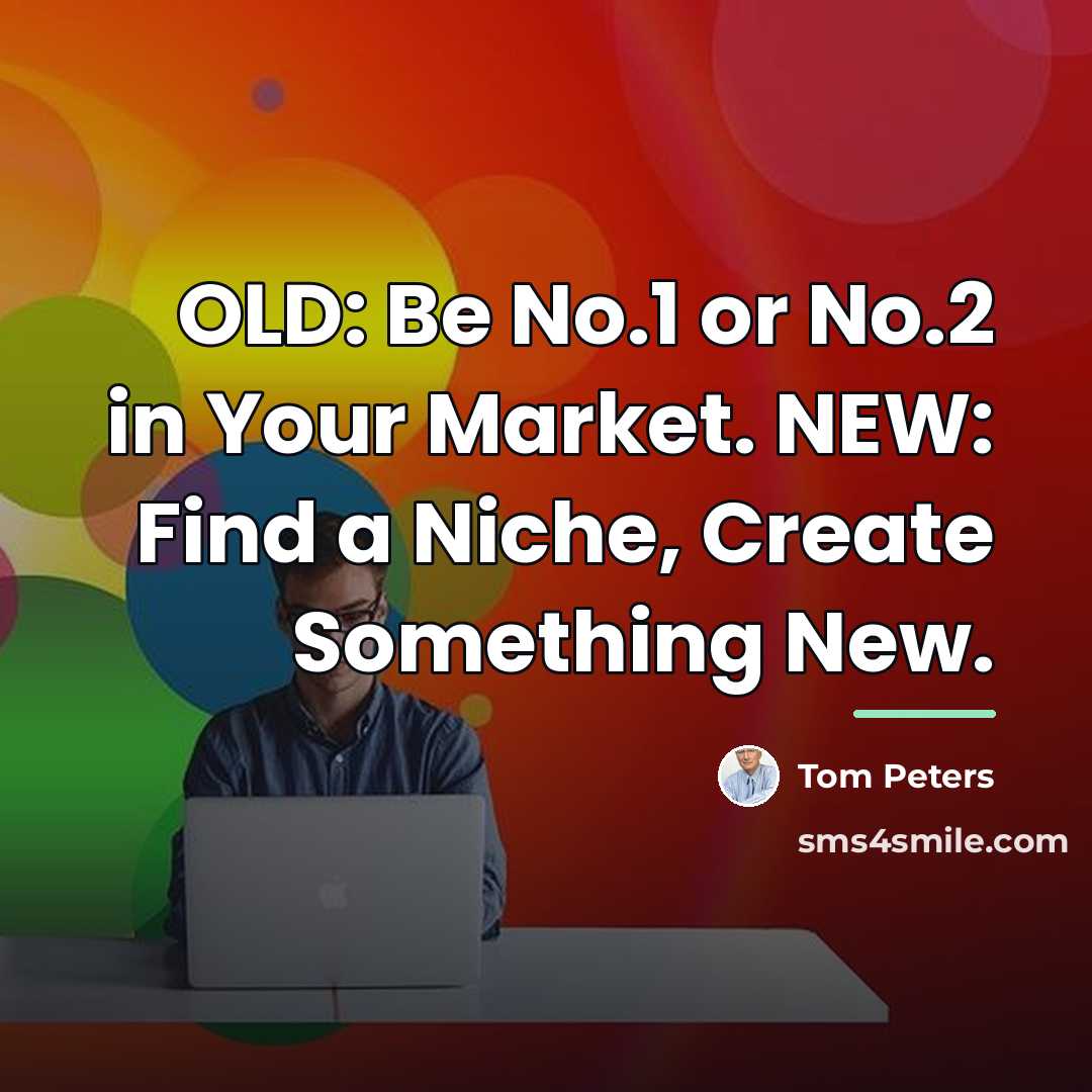 “OLD: Be No.1 or No.2 in Your Market. NEW: Find…” quote by Tom Peters