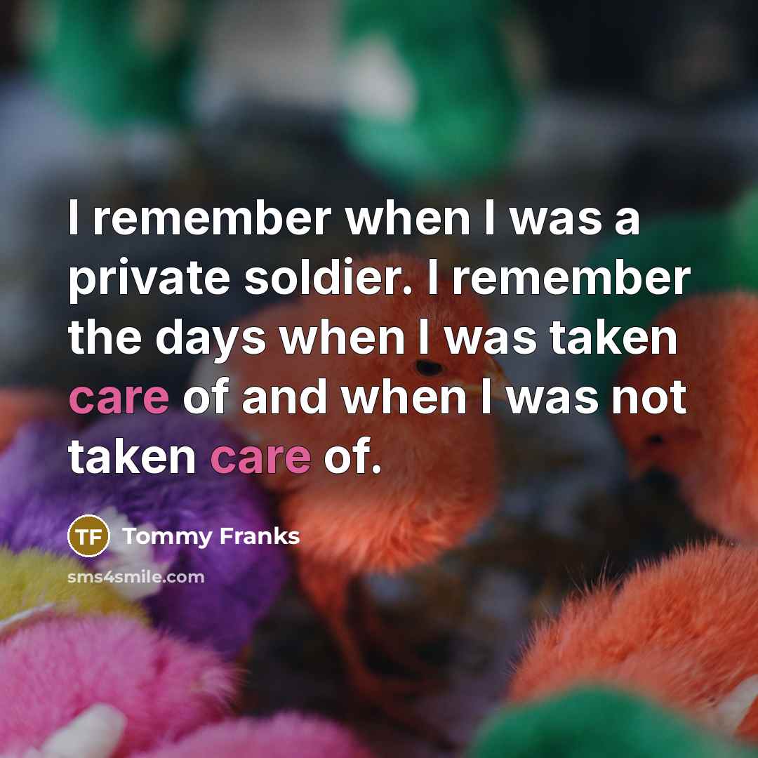 “I remember when I was a private soldier. I remember…” quote by Tommy Franks