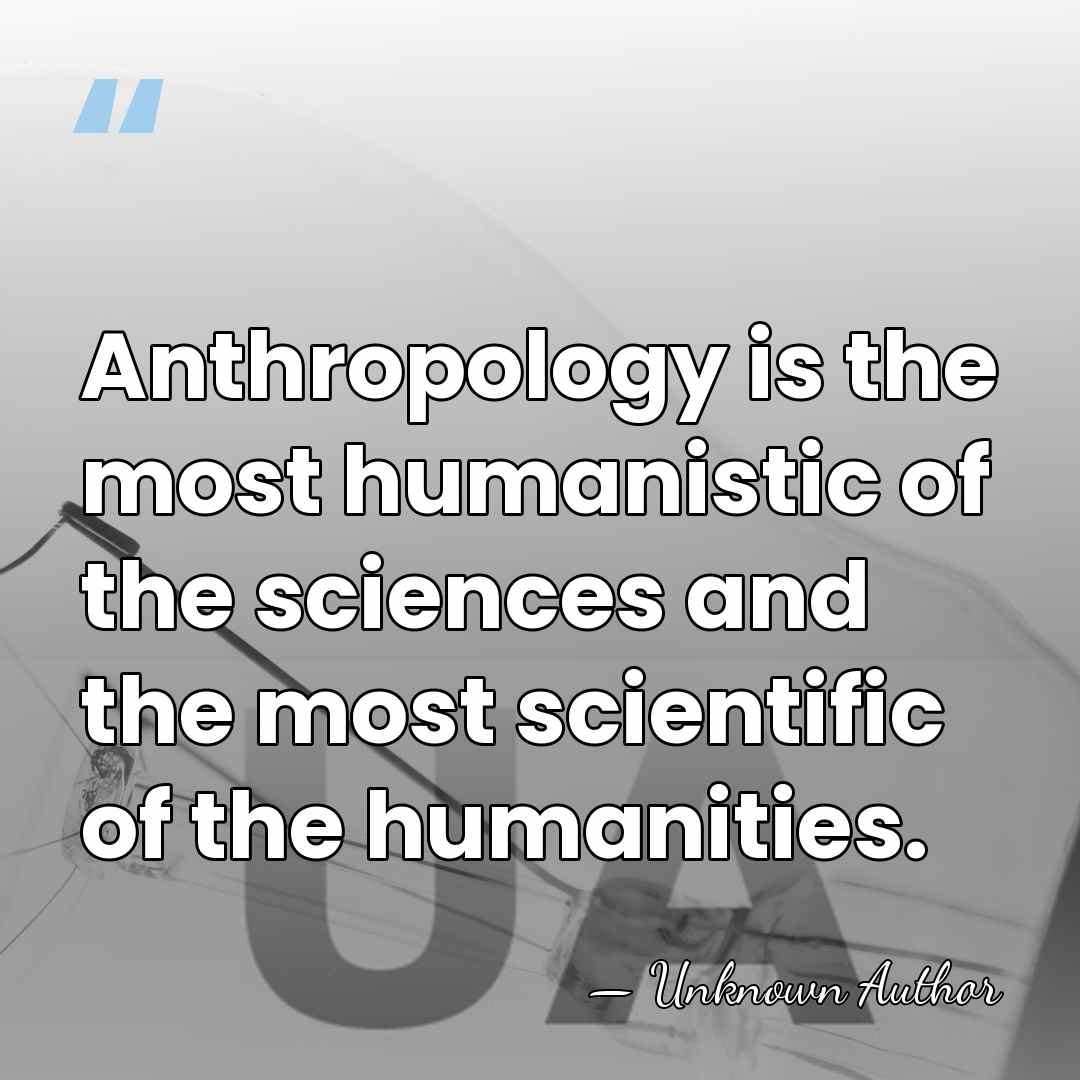 Anthropology is the most humanistic of the sciences and the most scientific&hellip; - Unknown Author