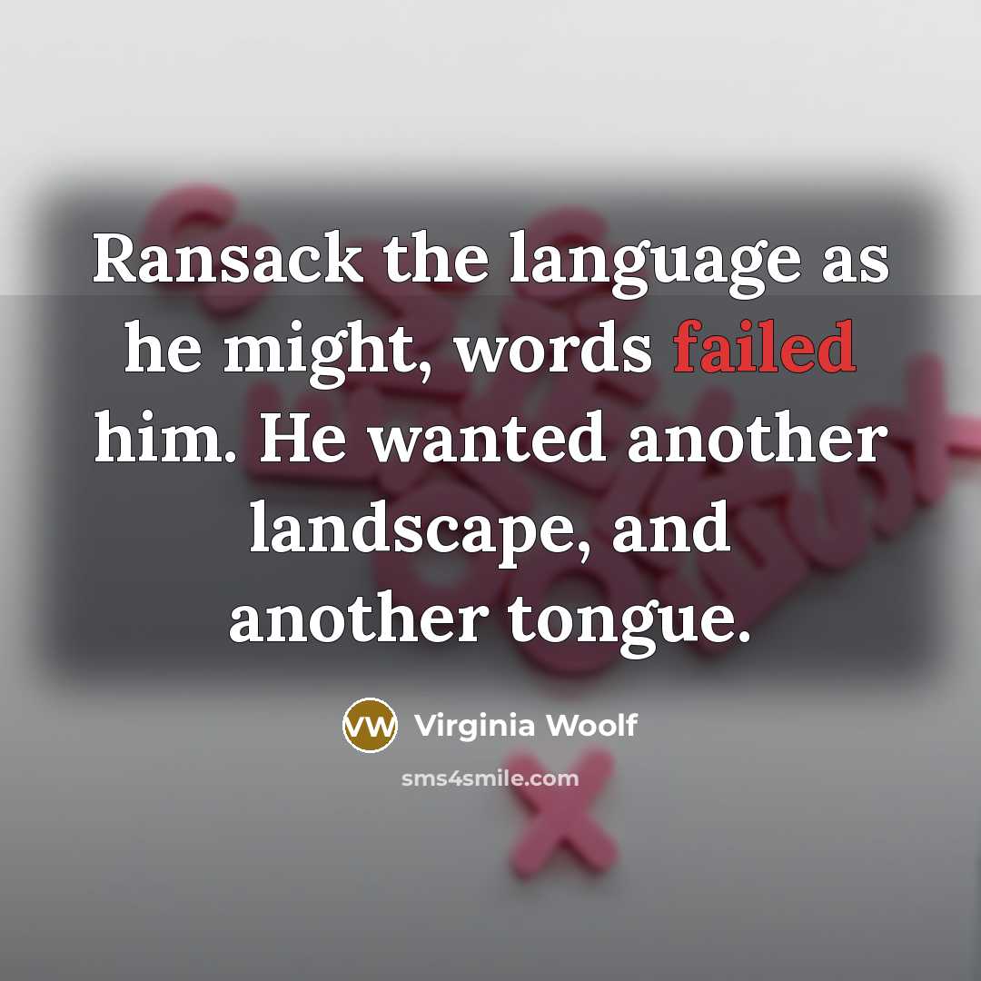 “Ransack the language as he might, words failed him. He…” quote by Virginia Woolf