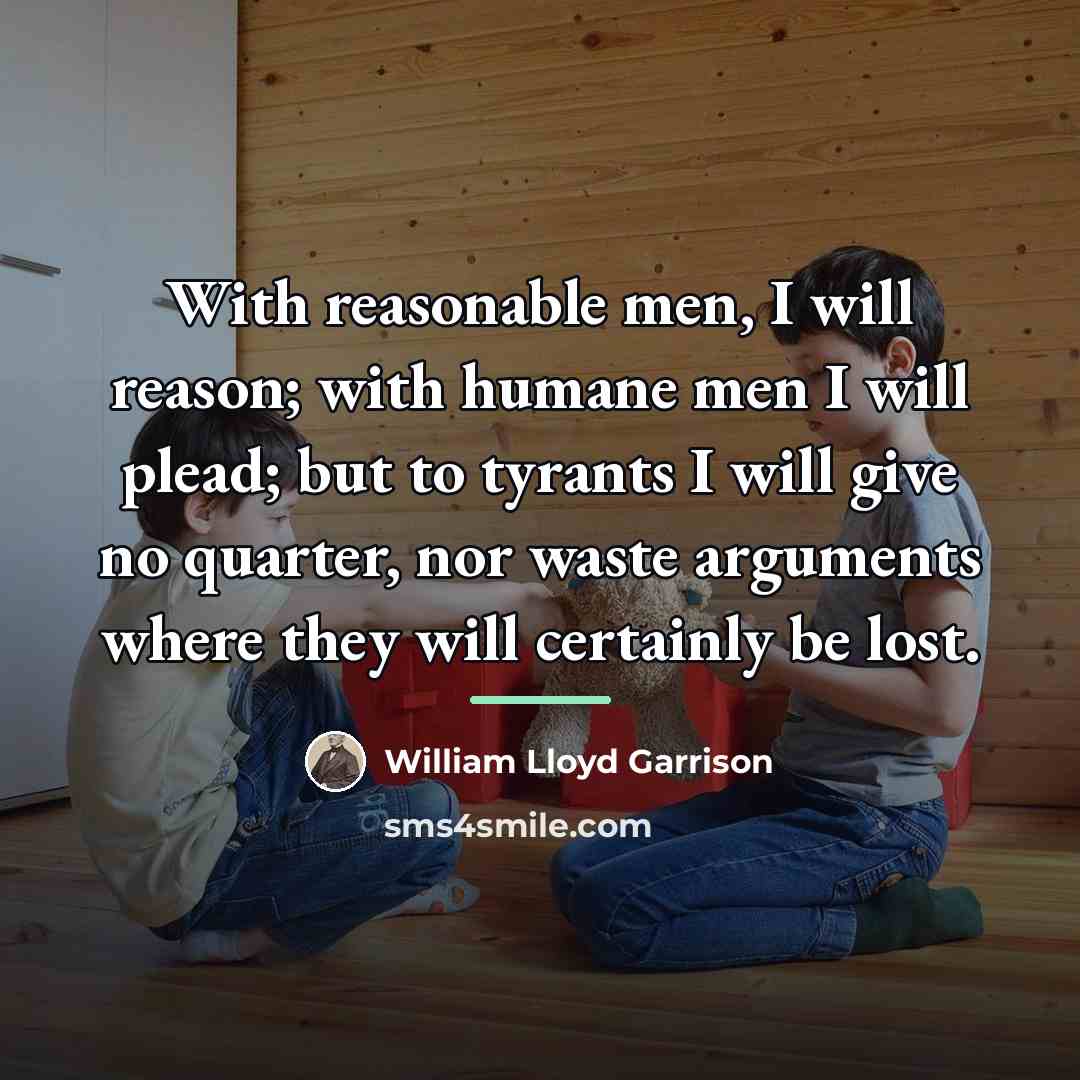 “With reasonable men, I will reason; with humane men I…” quote by William Lloyd Garrison
