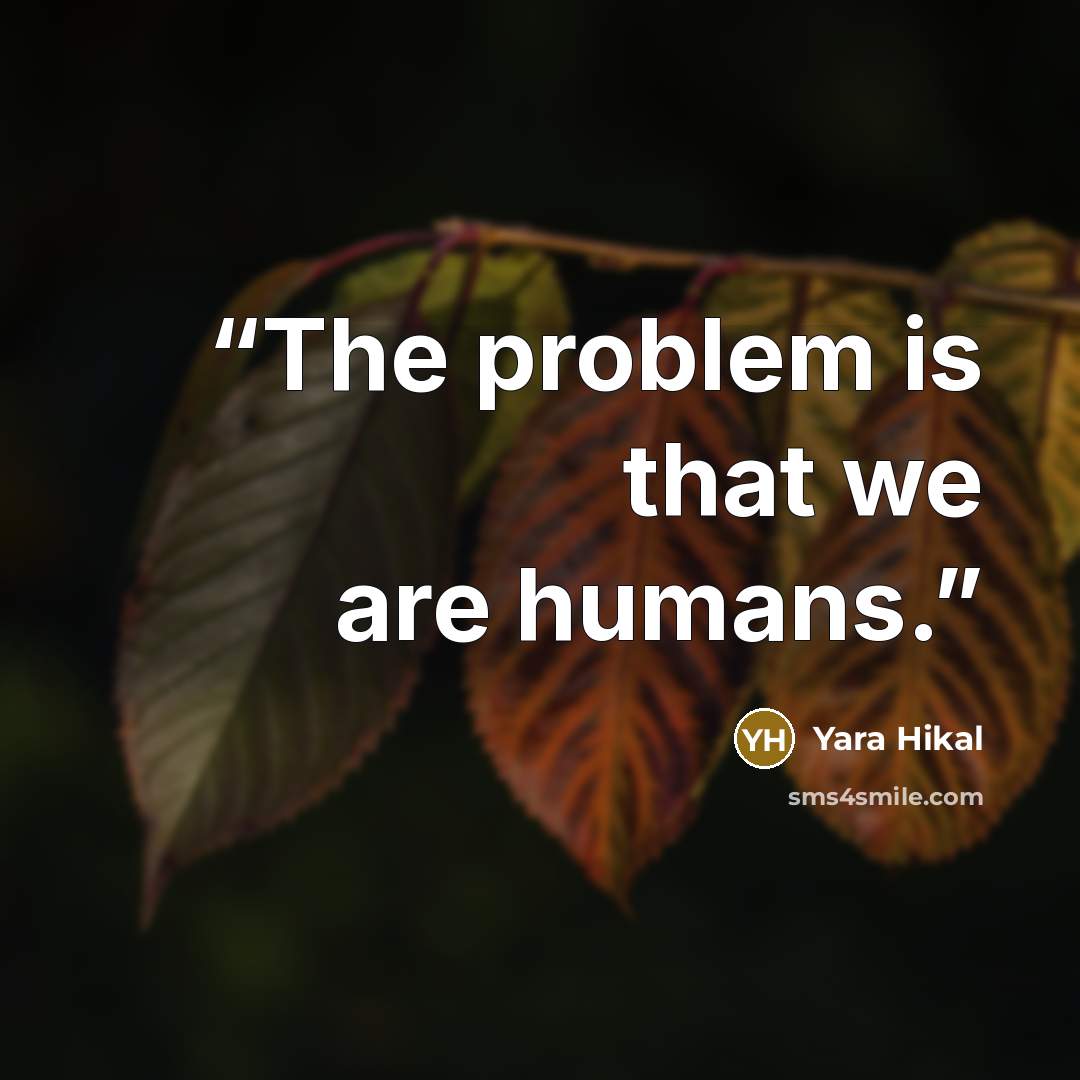 “The problem is that we are humans.” quote by Yara Hikal