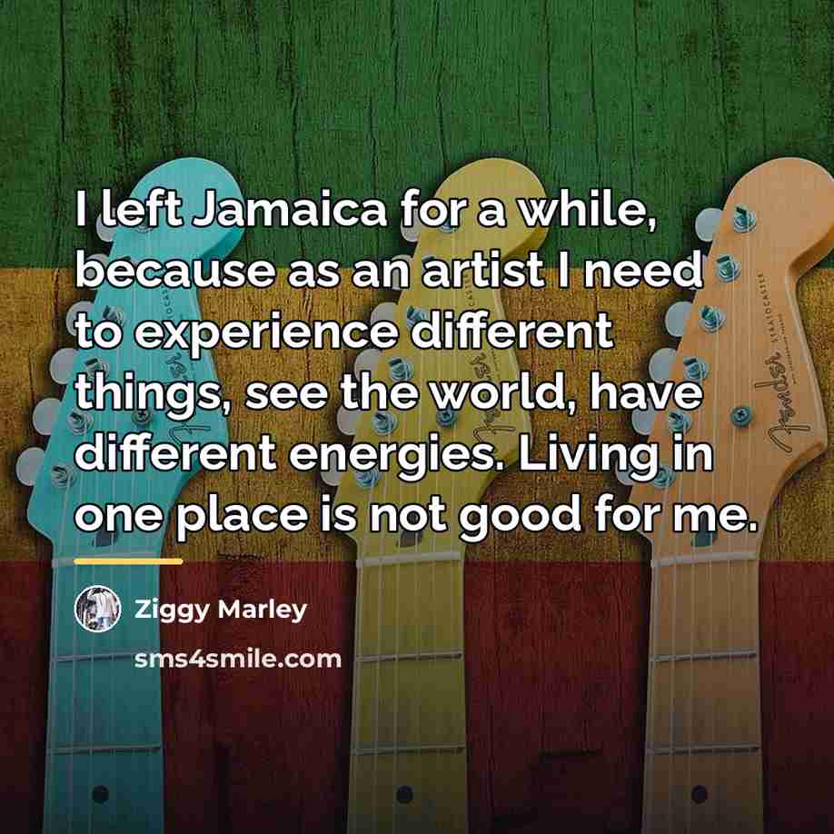 “I left Jamaica for a while, because as an artist…” quote by Ziggy Marley