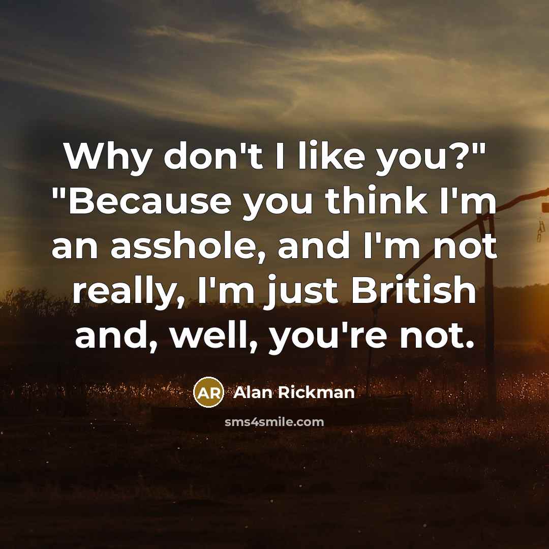 “Why don't I like you?" "Because you think I'm an…” quote by Alan Rickman