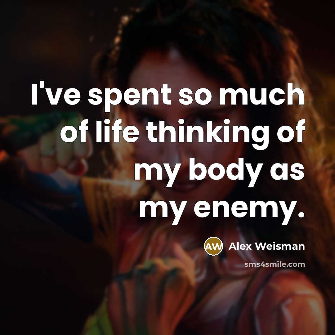 “I've spent so much of life thinking of my body…” quote by Alex Weisman