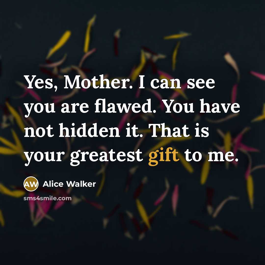 “Yes, Mother. I can see you are flawed. You have…” quote by Alice Walker