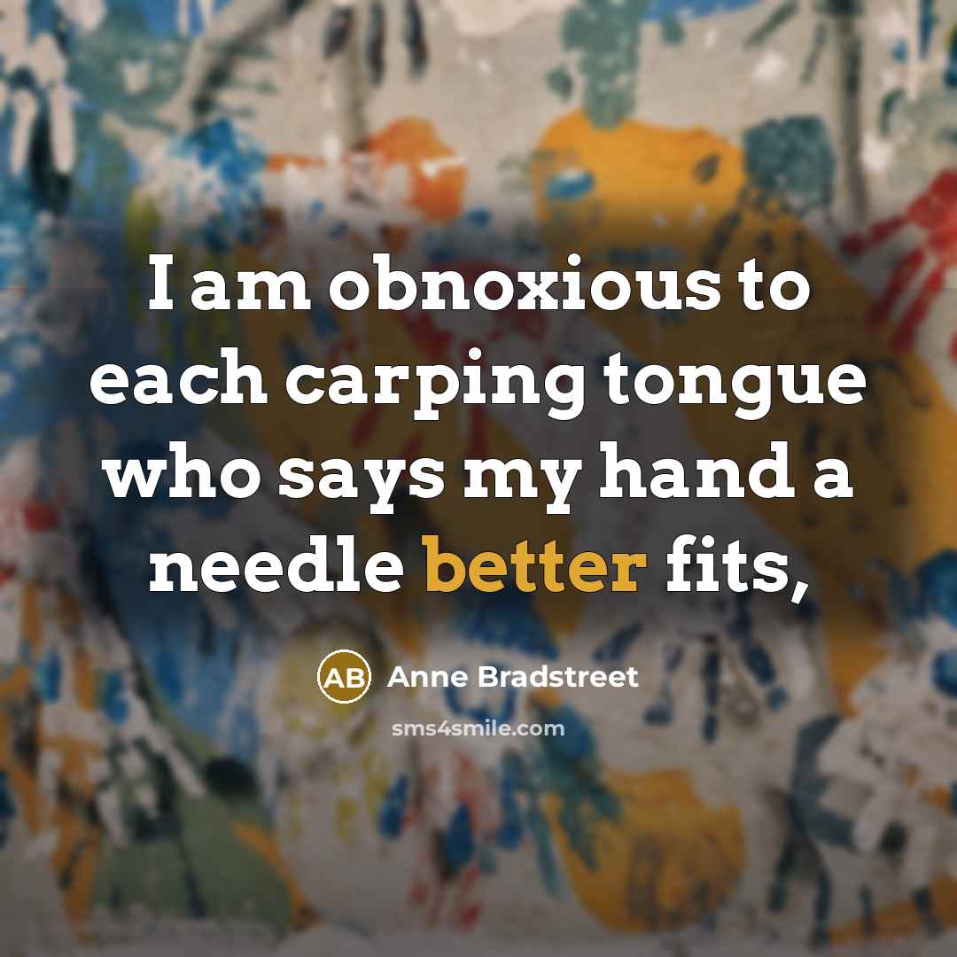 “I am obnoxious to each carping tongue who says my…” quote by Anne Bradstreet