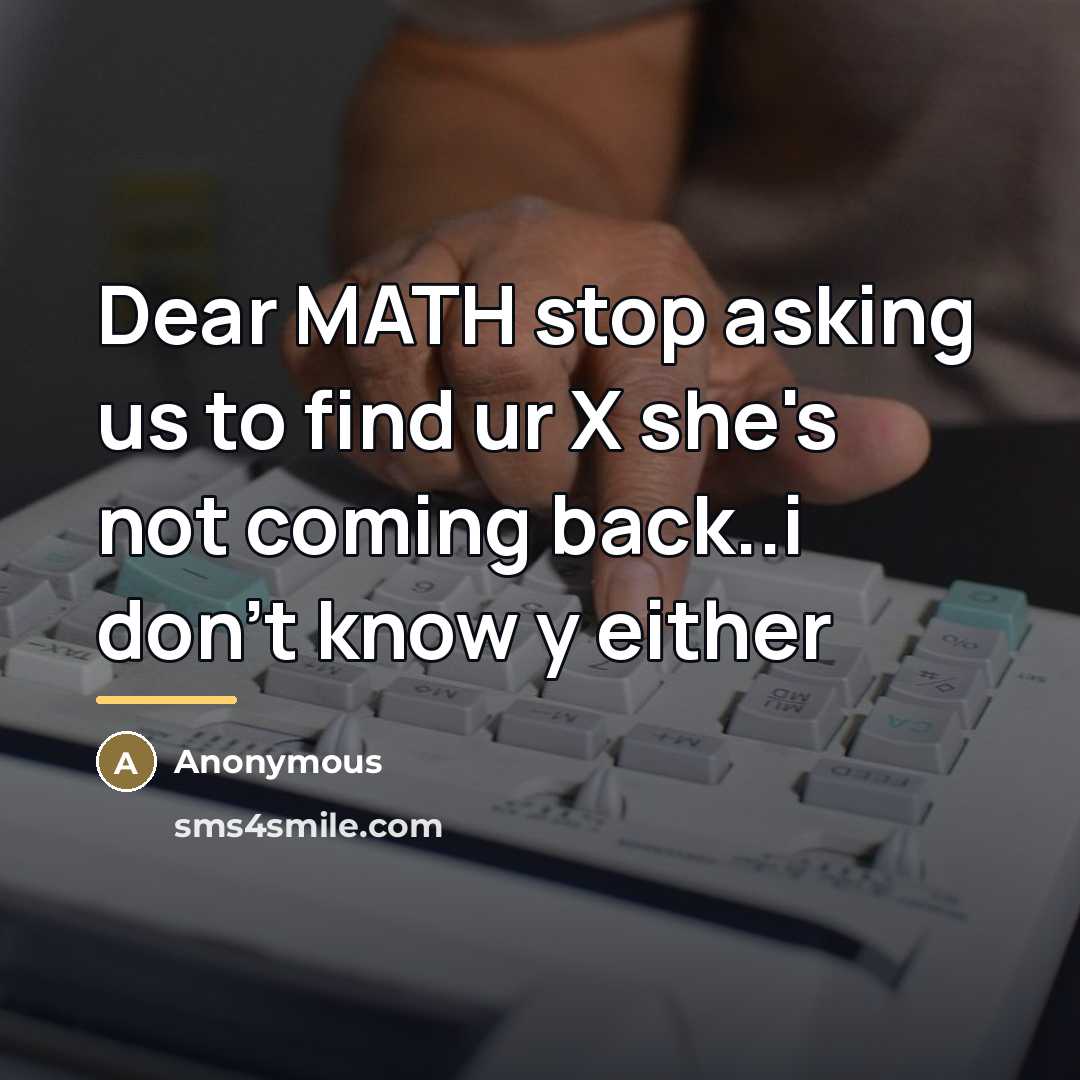 “Dear MATH stop asking us to find ur X she's…” quote by Anonymous
