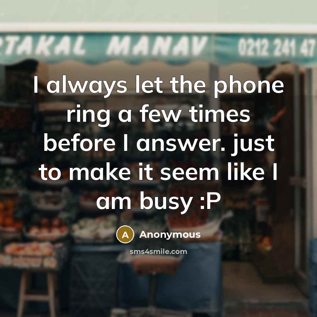 “I always let the phone ring a few times before I answer. just to make it seem like I am busy :P” quote by Anonymous
