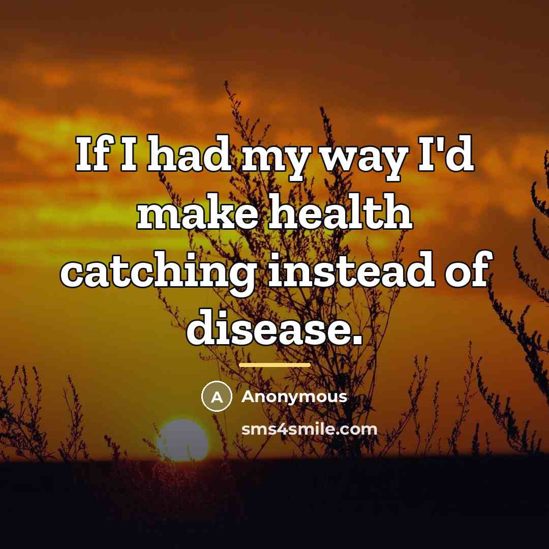 “If I had my way I'd make health catching instead…” quote by Anonymous