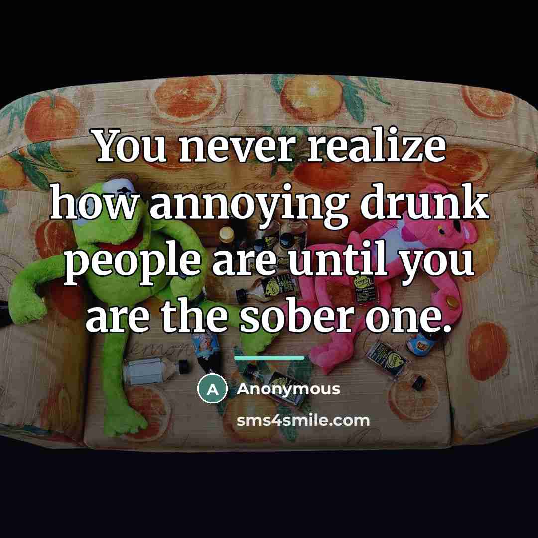 “You never realize how annoying drunk people are until you…” quote by Anonymous