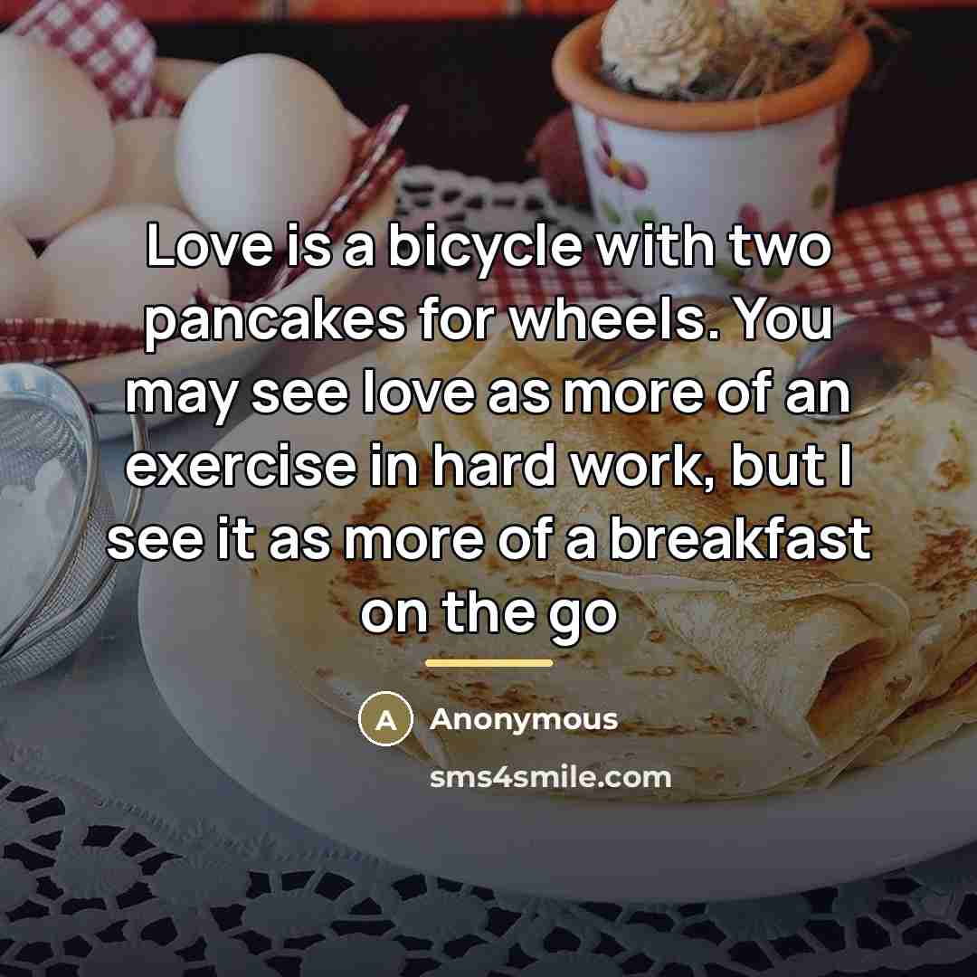 “Love is a bicycle with two pancakes for wheels. You…” quote by Anonymous