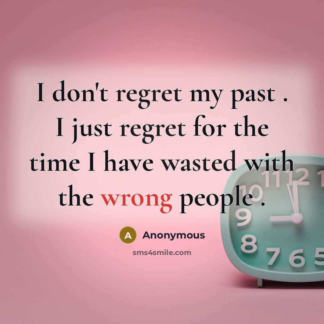 “I don't regret my past . I just regret for the time I have wasted with the wrong people .” quote by Anonymous
