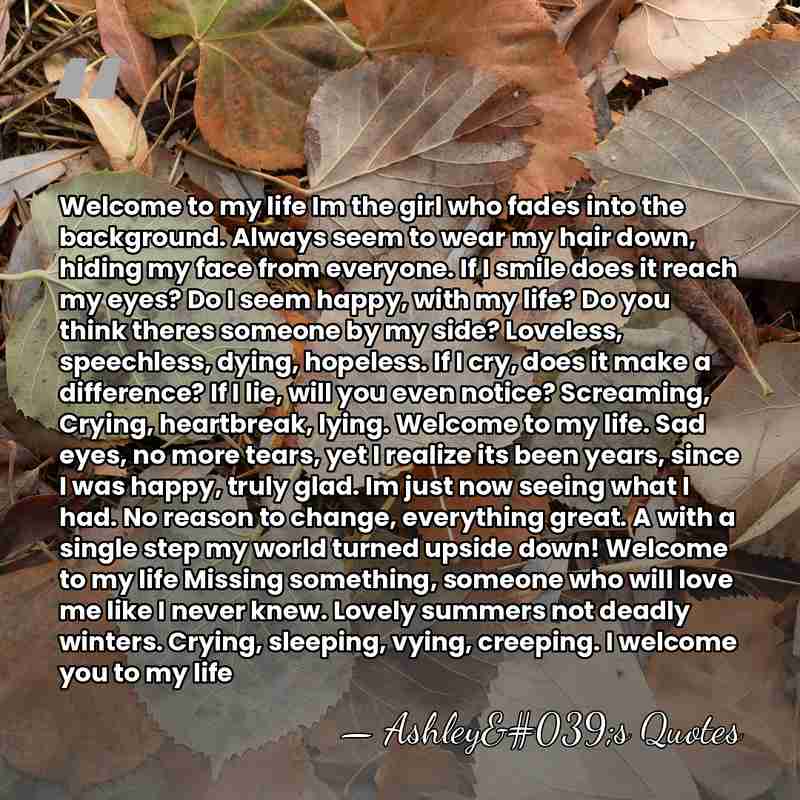 Welcome to my life Im the girl who fades into the background.&hellip; - Ashley's Quotes