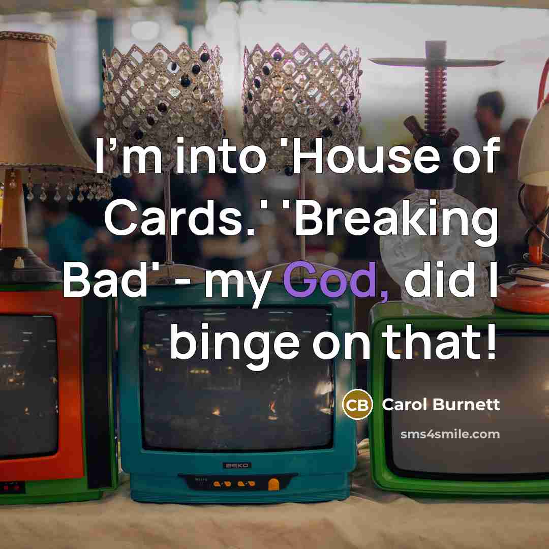 “I'm into 'House of Cards.' 'Breaking Bad' - my God,…” quote by Carol Burnett
