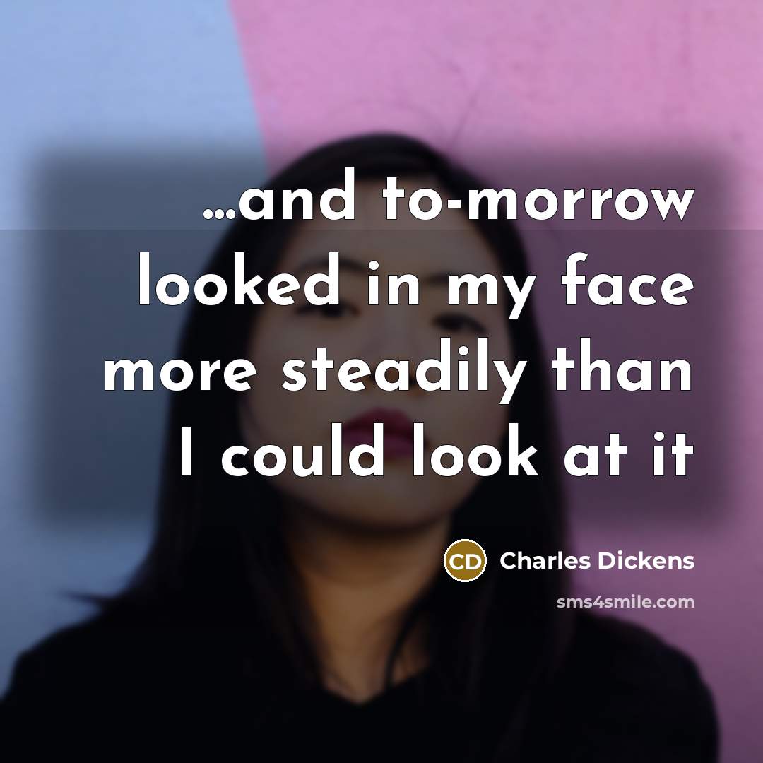 “...and to-morrow looked in my face more steadily than I…” quote by Charles Dickens