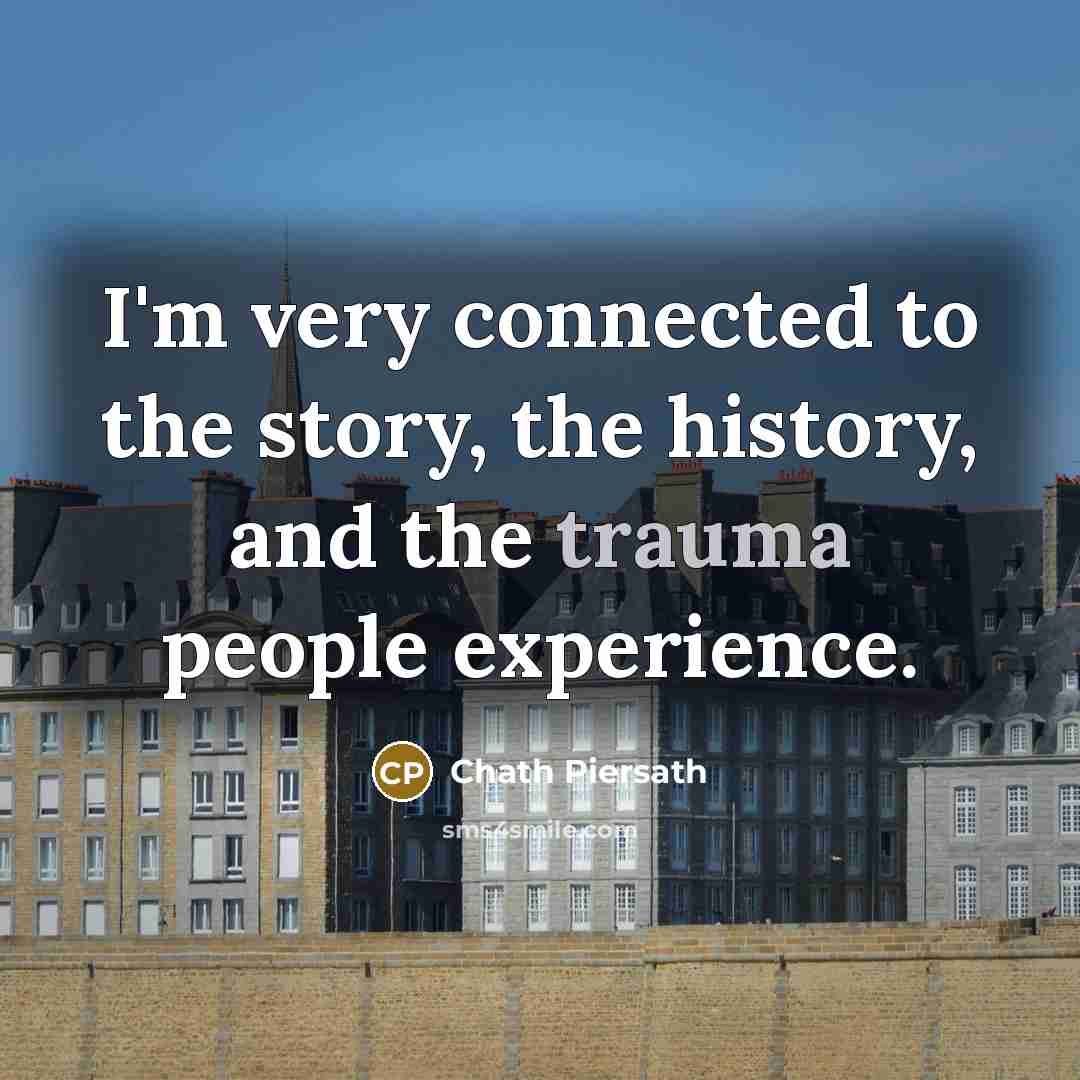 “I'm very connected to the story, the history, and the…” quote by Chath Piersath