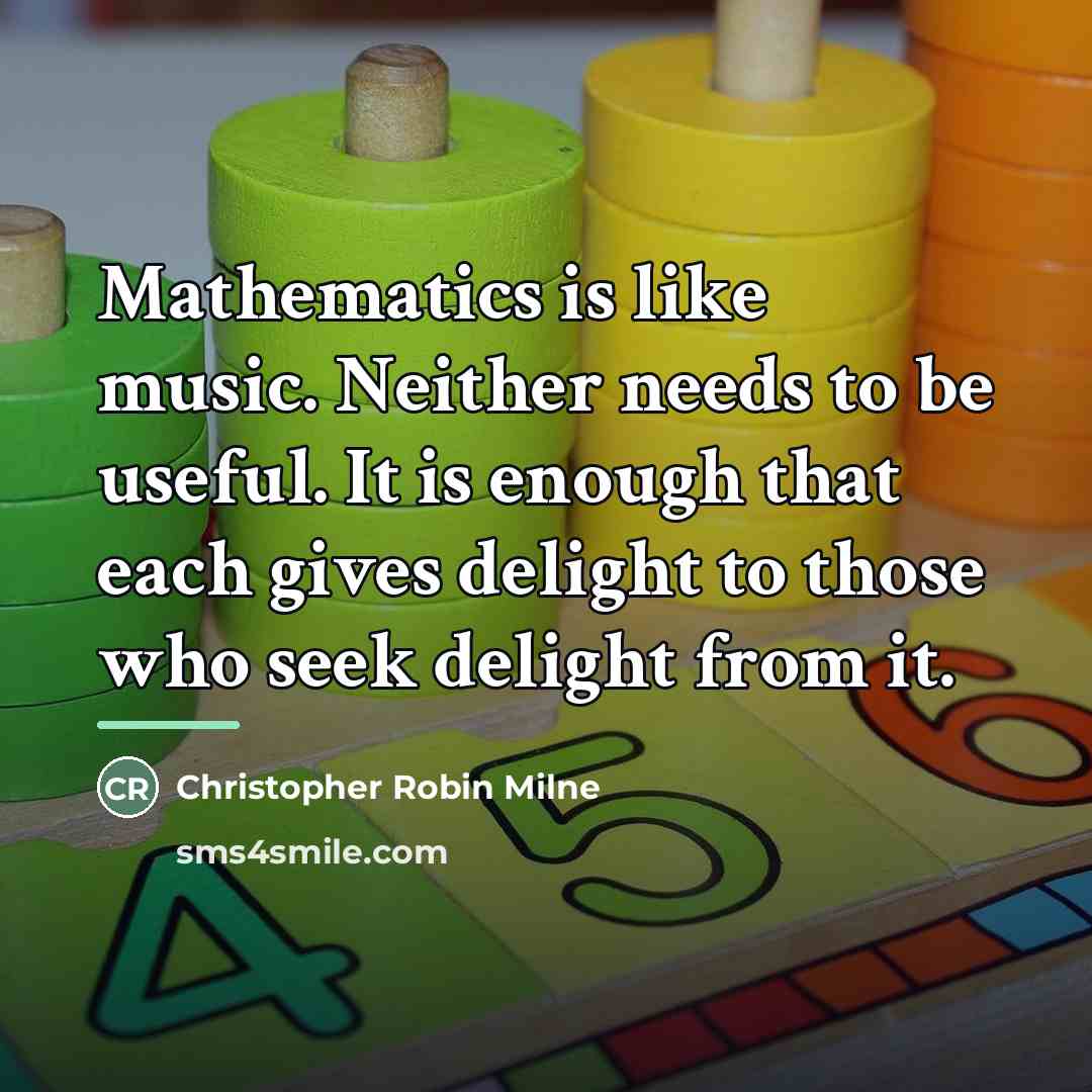 “Mathematics is like music. Neither needs to be useful. It…” quote by Christopher Robin Milne