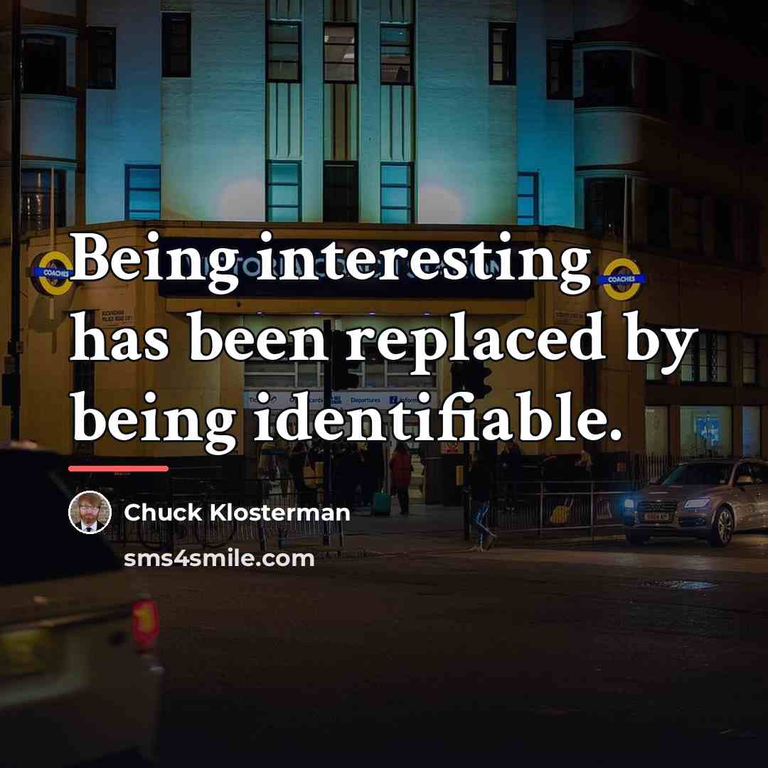 “Being interesting has been replaced by being identifiable.…” quote by Chuck Klosterman