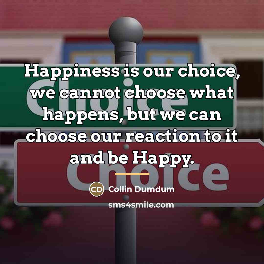 “Happiness is our choice, we cannot choose what happens, but…” quote by Collin Dumdum