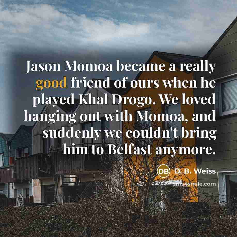 “Jason Momoa became a really good friend of ours when…” quote by D. B. Weiss