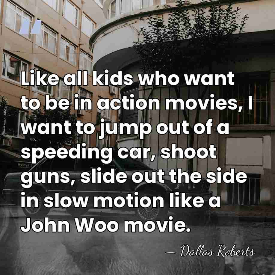 Like all kids who want to be in action movies, I want&hellip; - Dallas Roberts