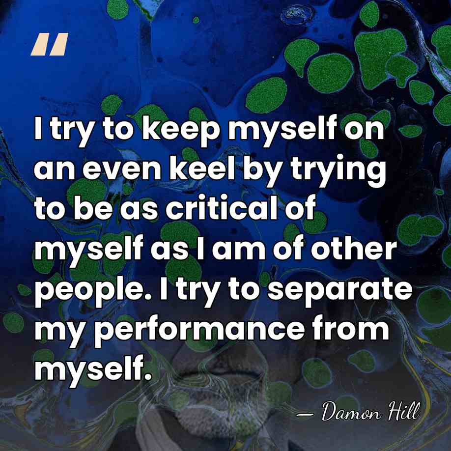I try to keep myself on an even keel by trying to&hellip; - Damon Hill