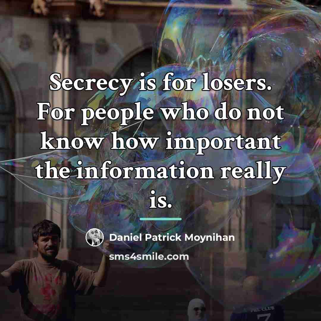 “Secrecy is for losers. For people who do not know…” quote by Daniel Patrick Moynihan