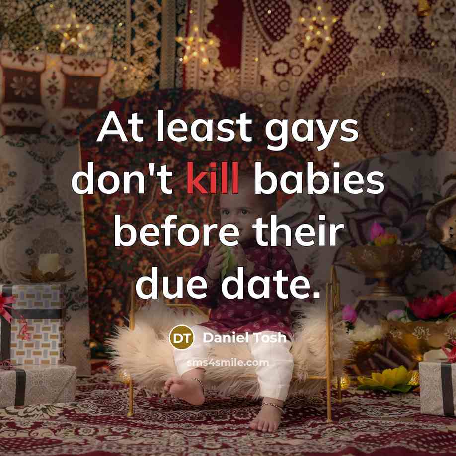 “At least gays don't kill babies before their due date.…” quote by Daniel Tosh