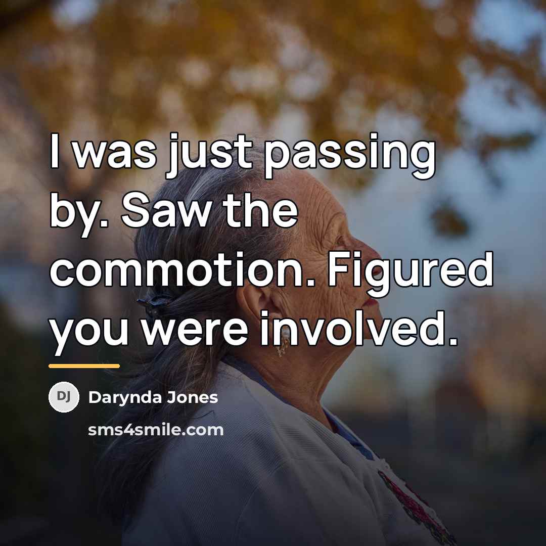 “I was just passing by. Saw the commotion. Figured you…” quote by Darynda Jones