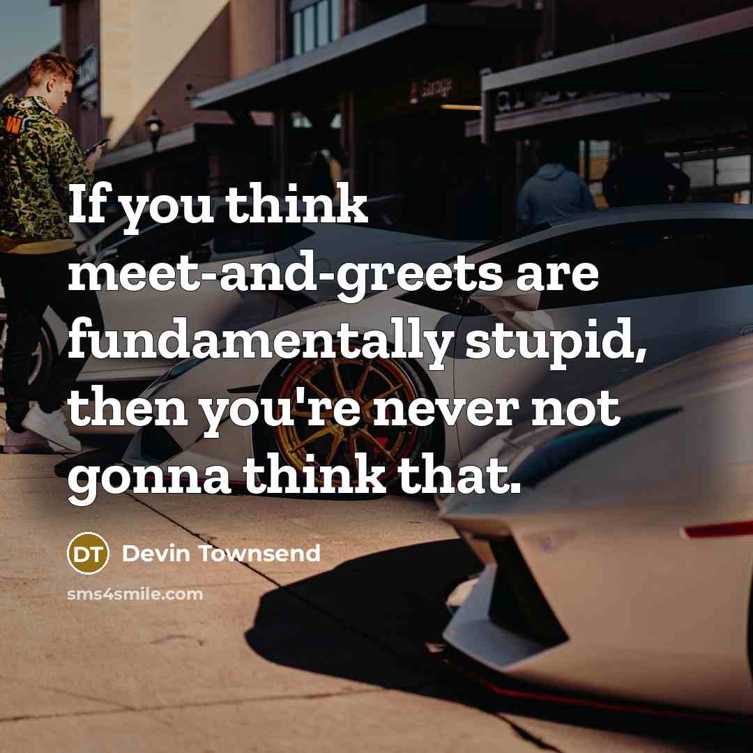 “If you think meet-and-greets are fundamentally stupid, then you're never…” quote by Devin Townsend