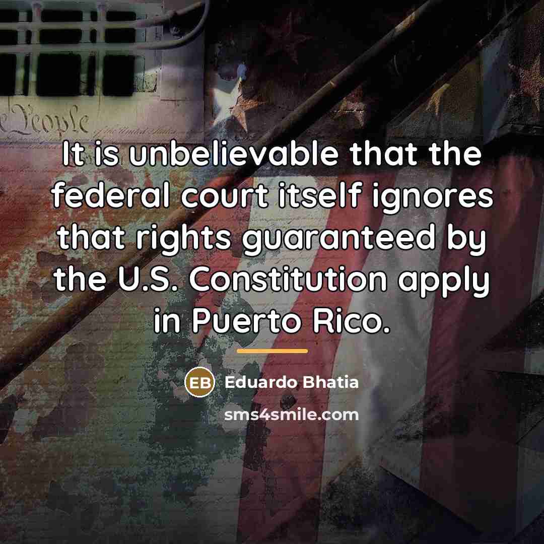 “It is unbelievable that the federal court itself ignores that…” quote by Eduardo Bhatia