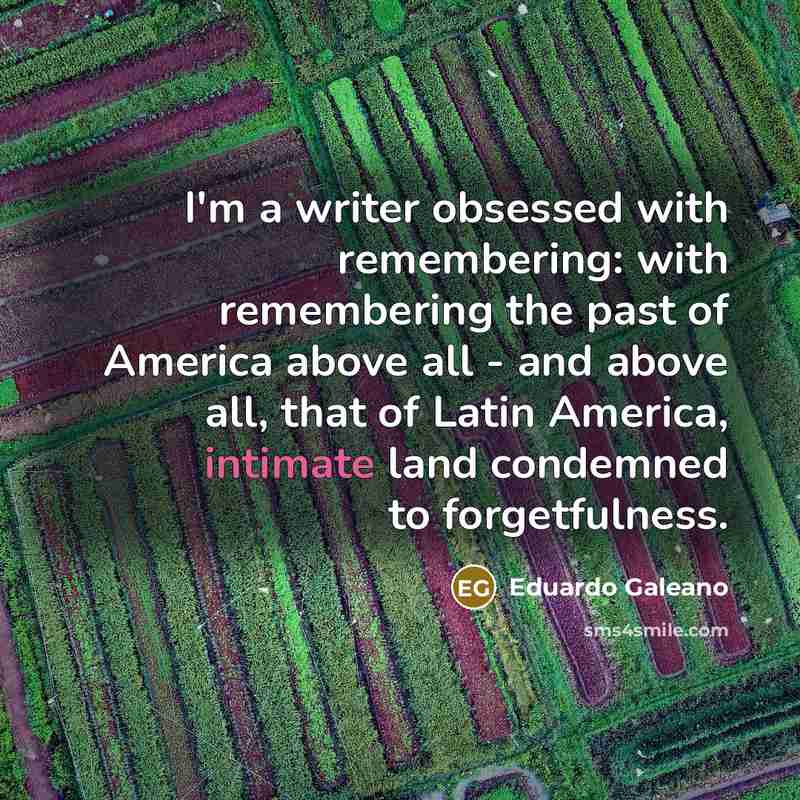 “I'm a writer obsessed with remembering: with remembering the past…” quote by Eduardo Galeano