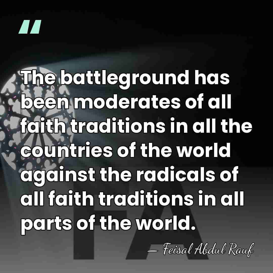 The battleground has been moderates of all faith traditions in all the&hellip; - Feisal Abdul Rauf