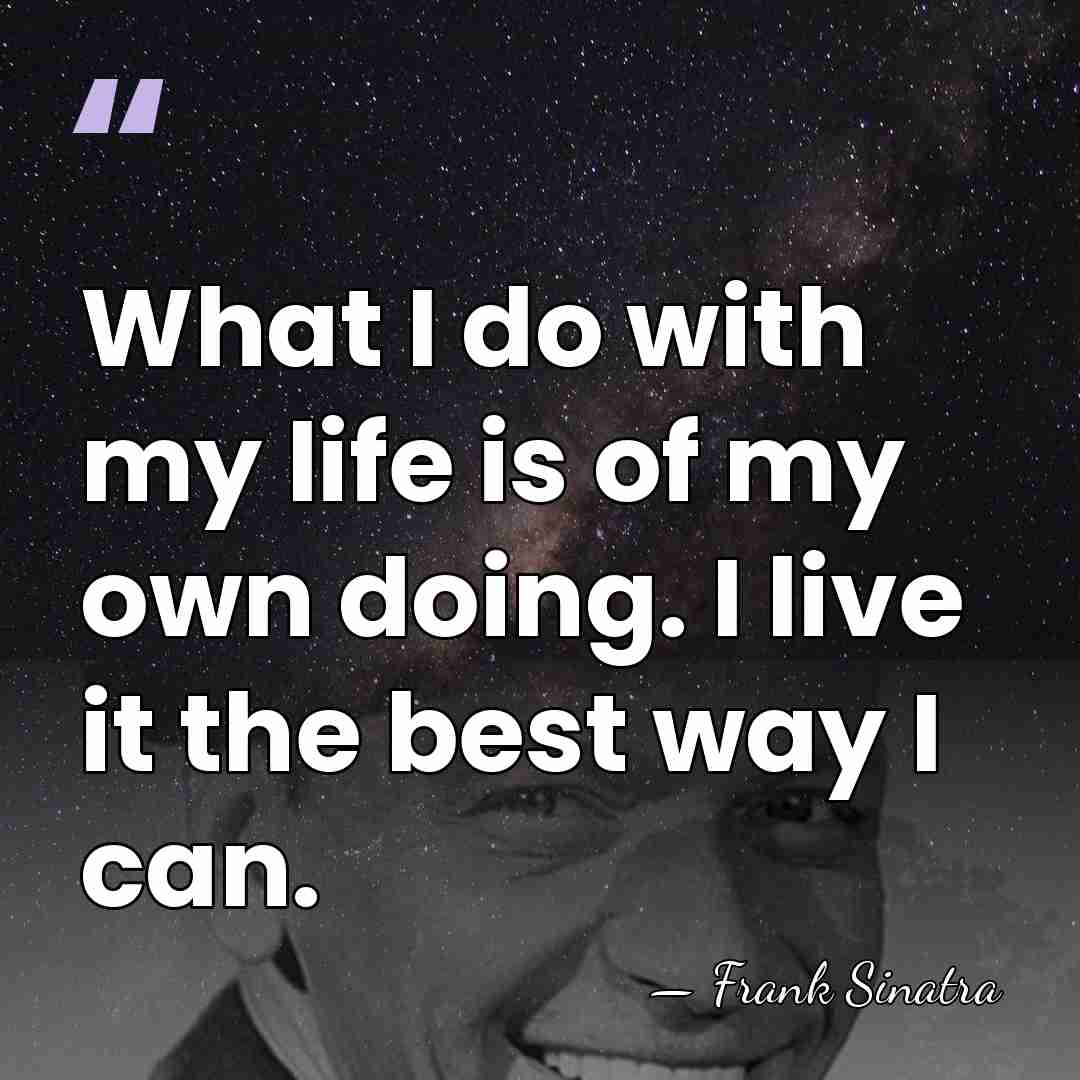 What I do with my life is of my own doing. I&hellip; - Frank Sinatra