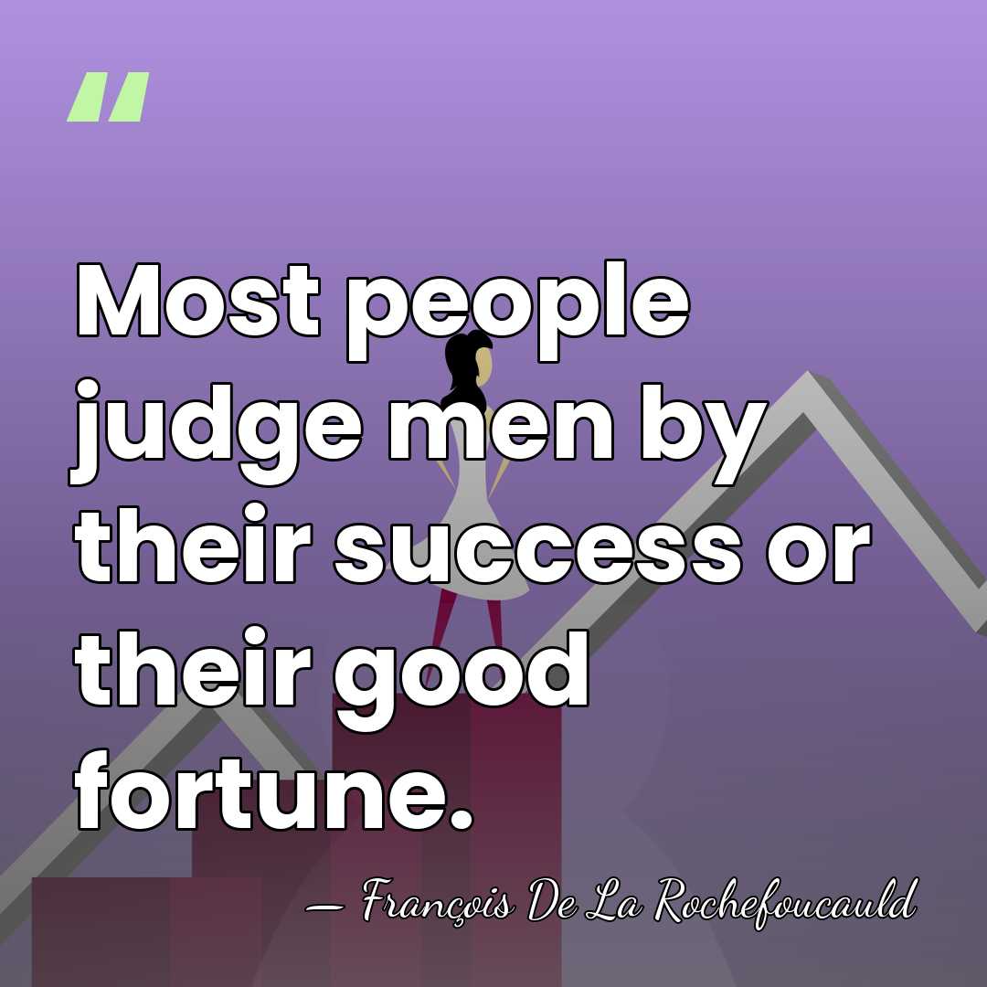 Most people judge men by their success or their good fortune. - Francois de La Rochefoucauld