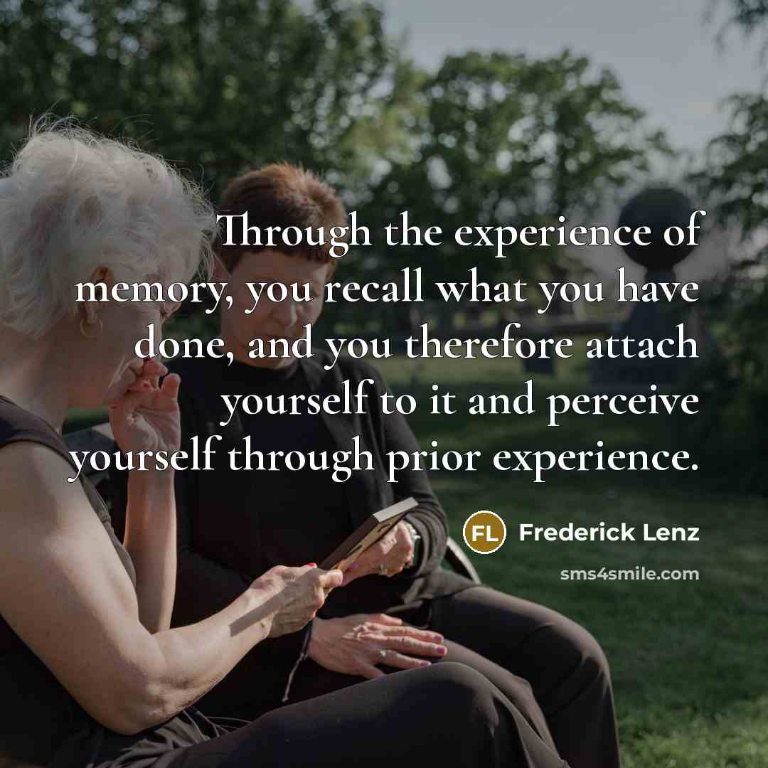 “Through the experience of memory, you recall what you have…” quote by Frederick Lenz