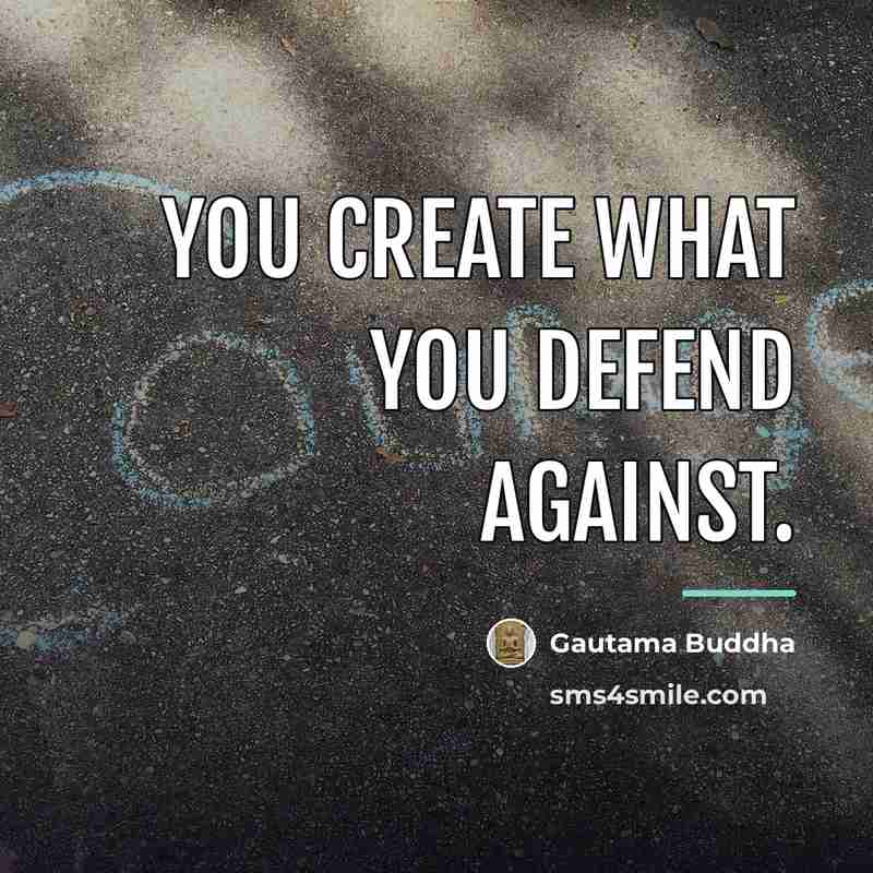 “You create what you defend against.…” quote by Gautama Buddha