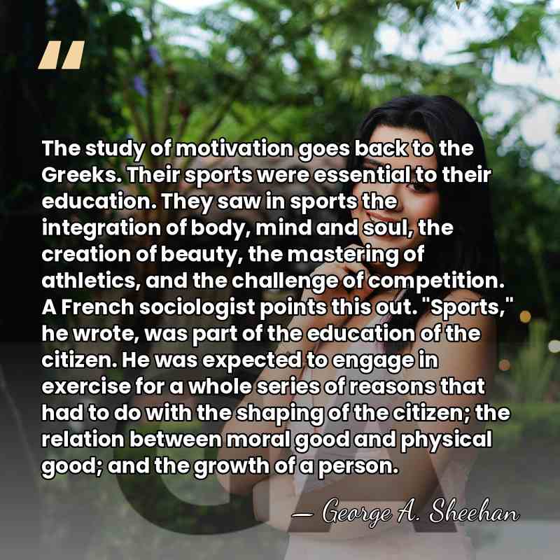 The study of motivation goes back to the Greeks. Their sports were&hellip; - George A. Sheehan