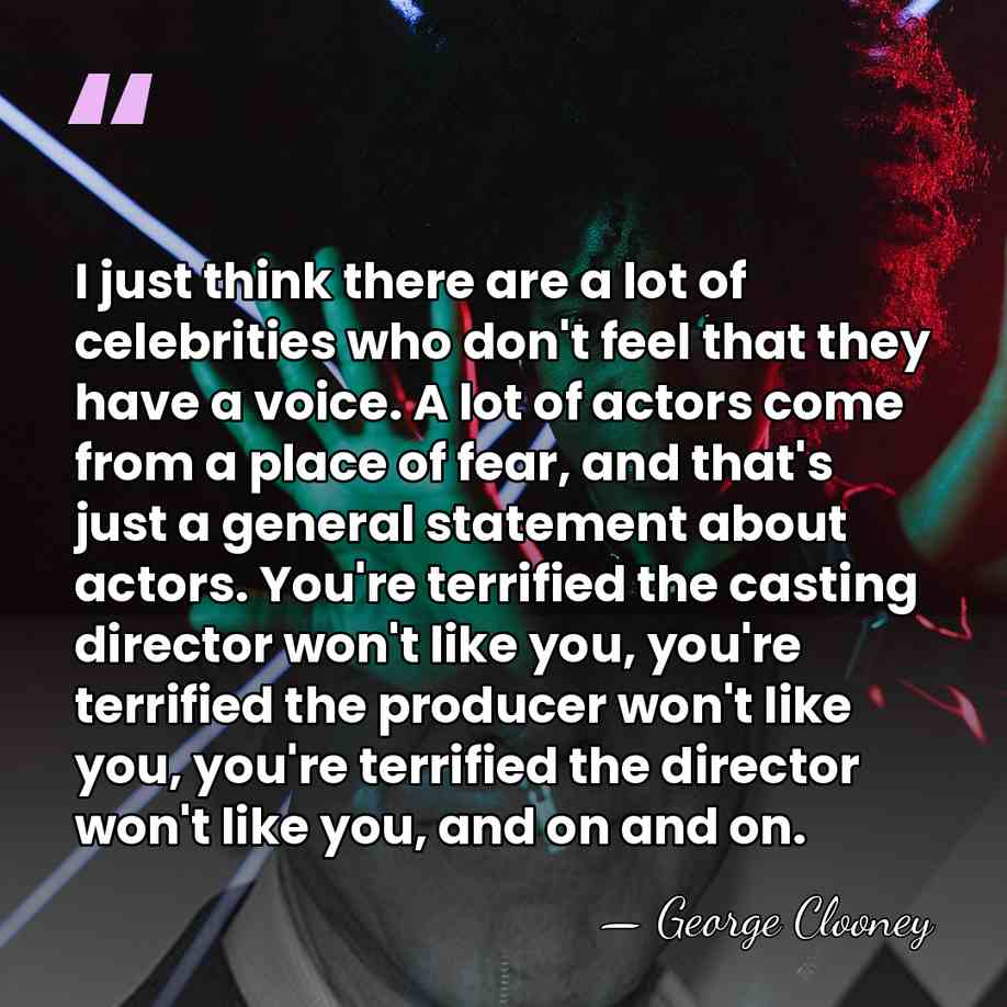 I just think there are a lot of celebrities who don't feel&hellip; - George Clooney