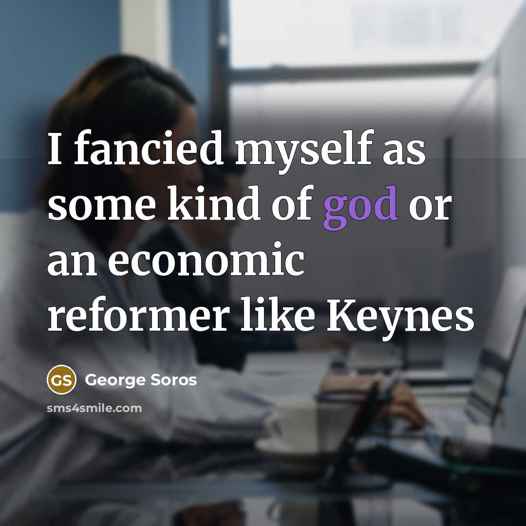 “I fancied myself as some kind of god or an…” quote by George Soros