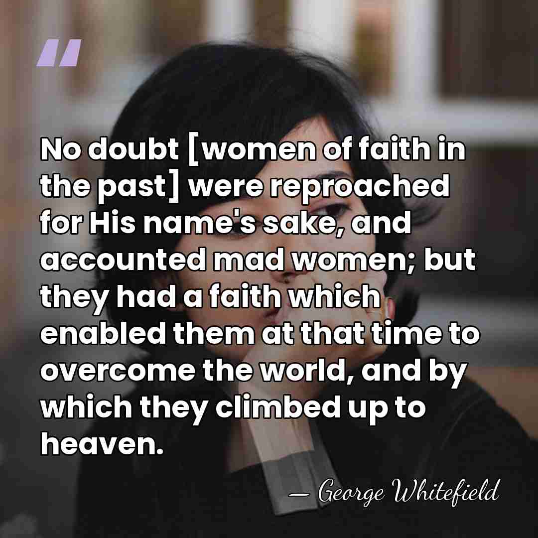 No doubt [women of faith in the past] were reproached for His&hellip; - George Whitefield