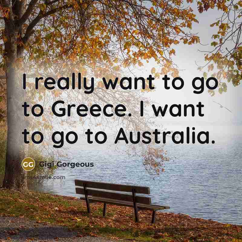 “I really want to go to Greece. I want to…” quote by Gigi Gorgeous