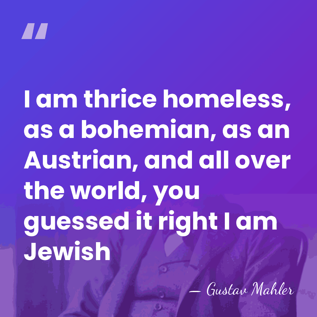 I am thrice homeless, as a bohemian, as an Austrian, and all&hellip; - Gustav Mahler