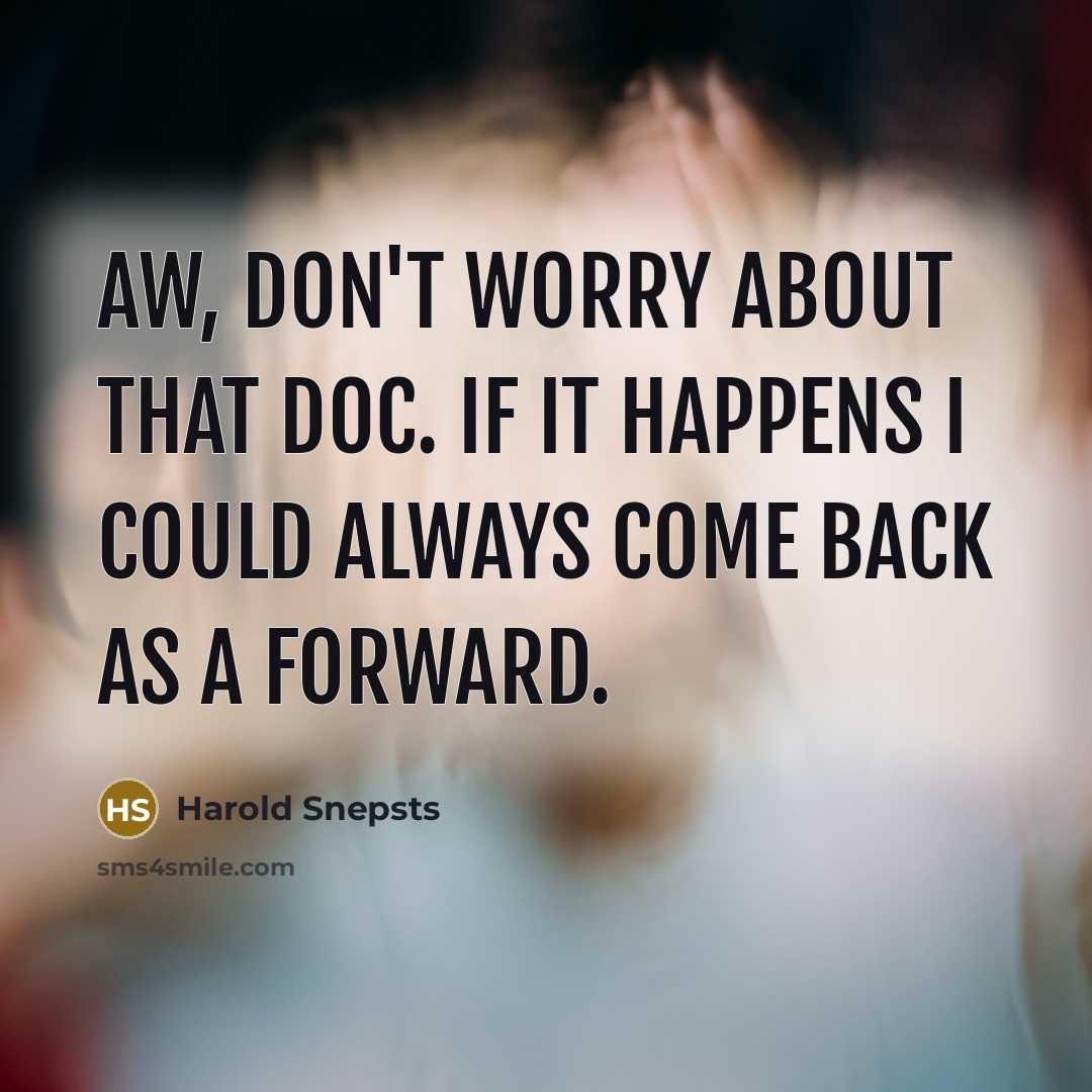 “Aw, don't worry about that Doc. If it happens I could always come back as a forward.” quote by Harold Snepsts