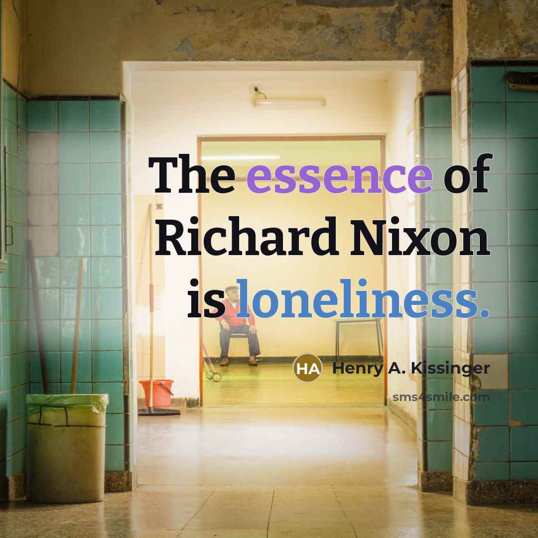 “The essence of Richard Nixon is loneliness.…” quote by Henry A. Kissinger