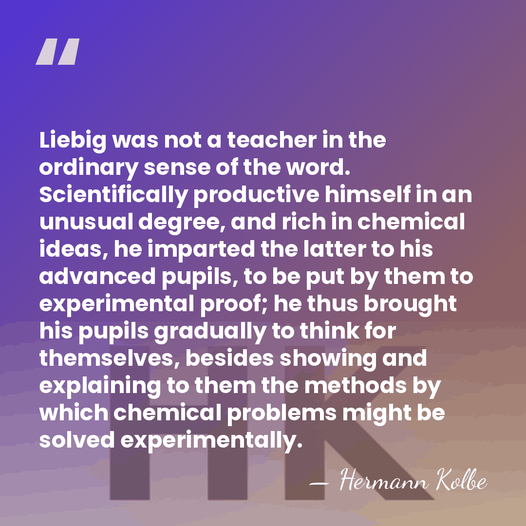 Liebig was not a teacher in the ordinary sense of the word.&hellip; - Hermann Kolbe